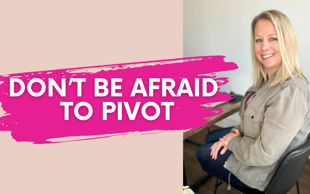 Don’t Be Afraid to Pivot